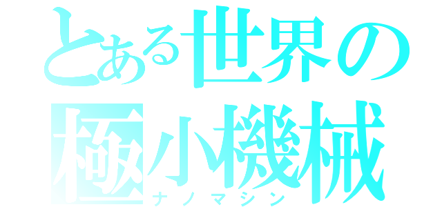 とある世界の極小機械（ナノマシン）