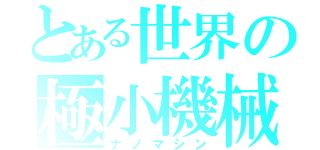 とある世界の極小機械（ナノマシン）