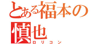 とある福本の慎也（ロリコン）