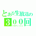 とある生放送の３００回記念枠（バルディッシュ）