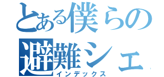 とある僕らの避難シェルター（インデックス）