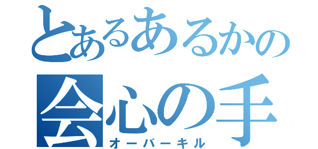 とあるあるかの会心の手（オーバーキル）