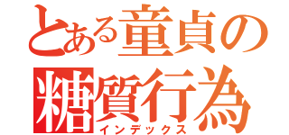 とある童貞の糖質行為（インデックス）