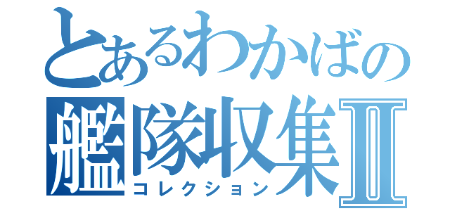 とあるわかばの艦隊収集Ⅱ（コレクション）