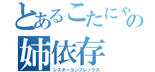 とあるこたにゃの姉依存（シスターコンプレックス）