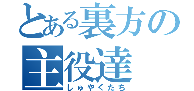 とある裏方の主役達（しゅやくたち）