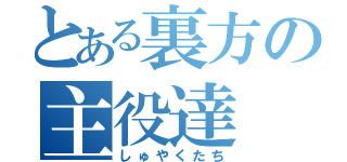 とある裏方の主役達（しゅやくたち）