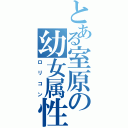 とある室原の幼女属性（ロリコン）