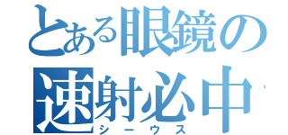 とある眼鏡の速射必中（シーウス）