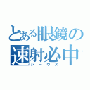 とある眼鏡の速射必中（シーウス）