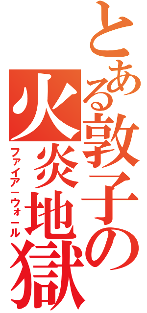 とある敦子の火炎地獄（ファイア－ウォ－ル）