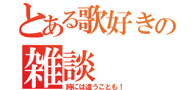 とある歌好きの雑談（時には違うことも！）