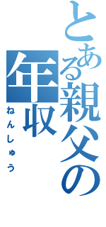 とある親父の年収（ねんしゅう）