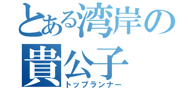 とある湾岸の貴公子（トップランナー）