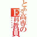 とある高専のＥ科教員（エレクトロ）