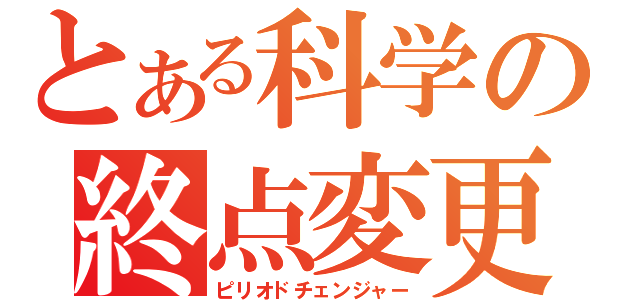 とある科学の終点変更（ピリオドチェンジャー）