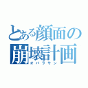 とある顔面の崩壊計画（オバラサン）