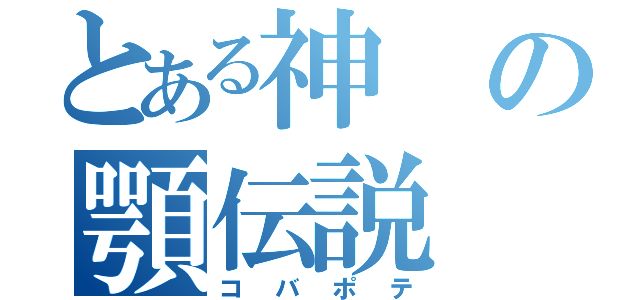 とある神の顎伝説（コバポテ）