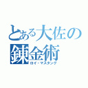 とある大佐の錬金術（ロイ・マスタング）