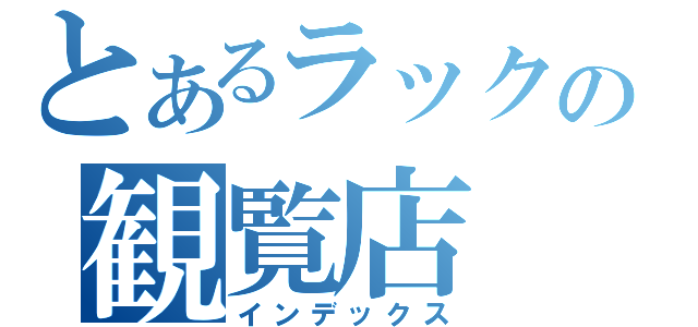 とあるラックの観覧店（インデックス）