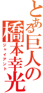 とある巨人の橋本幸光（ジャイアント）