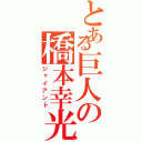 とある巨人の橋本幸光（ジャイアント）