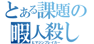 とある課題の暇人殺し（ヒマジンブレイカー）