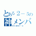 とある２－５の神メンバー（また遊ぼーｗ）