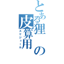 とある狸の皮算用（スケジュール）