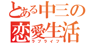 とある中三の恋愛生活（ラブライフ）