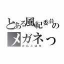 とある風紀委員のメガネっ娘（大仏こばち）