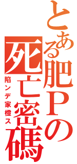 とある肥Ｐの死亡密碼Ⅱ（陷ンデ家橙ス）