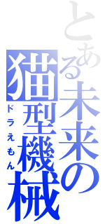 とある未来の猫型機械（ドラえもん）