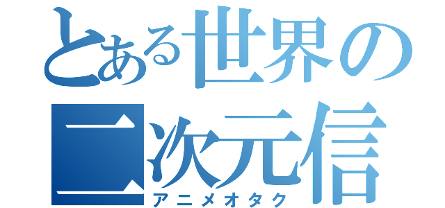 とある世界の二次元信者（アニメオタク）