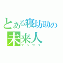 とある寝坊助の未来人（フジワラ）