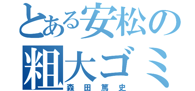 とある安松の粗大ゴミ（森田篤史）