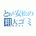 とある安松の粗大ゴミ（森田篤史）