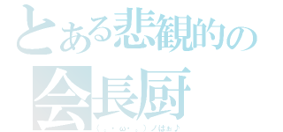 とある悲観的の会長厨（（。・ω・。）ノはぉ♪）