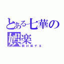 とある七華の娯楽（開封禁ずる）