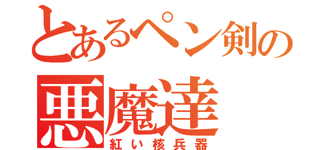 とあるペン剣の悪魔達（紅い核兵器）