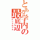 とある学内の最底辺（ピンクのブタ）