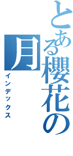 とある櫻花の月（インデックス）