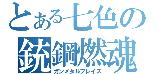 とある七色の銃鋼燃魂（ガンメタルブレイズ）