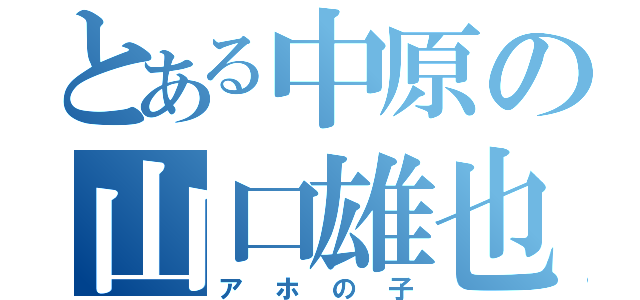 とある中原の山口雄也（アホの子）