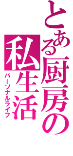 とある厨房の私生活（パーソナルライフ）