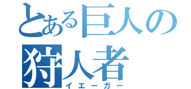 とある巨人の狩人者（イエーガー）