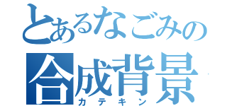 とあるなごみの合成背景（カテキン）