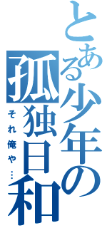 とある少年の孤独日和（それ俺や…）