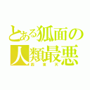 とある狐面の人類最悪（西東天）