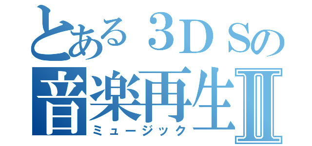 とある３ＤＳの音楽再生Ⅱ（ミュージック）